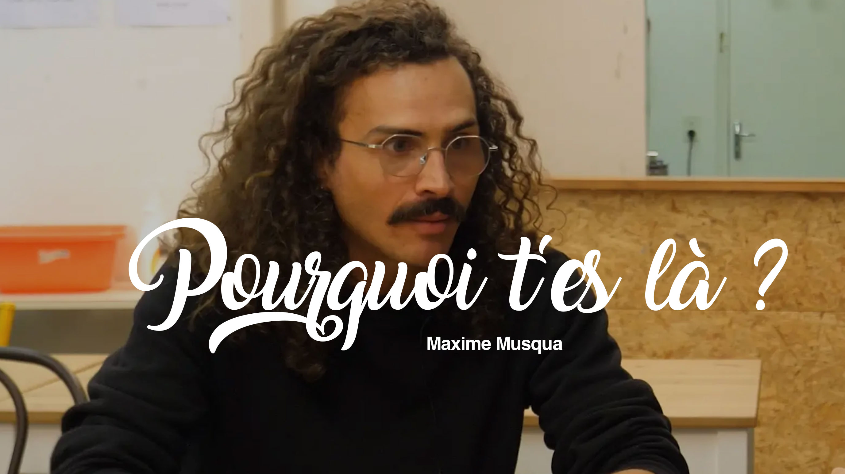 Pourquoi t'es là ? Maxime Musqua